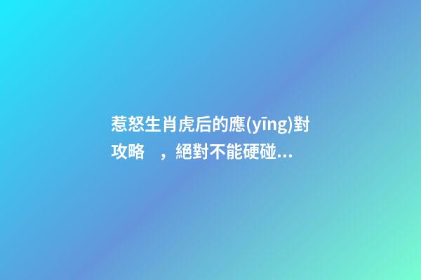 惹怒生肖虎后的應(yīng)對攻略，絕對不能硬碰硬
